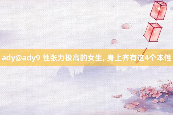 ady@ady9 性张力极高的女生, 身上齐有这4个本性